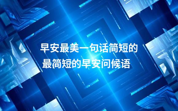 早安最美一句话简短的 最简短的早安问候语